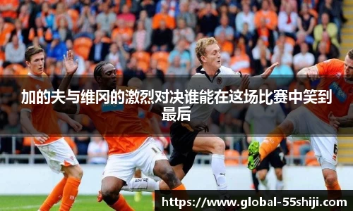 加的夫与维冈的激烈对决谁能在这场比赛中笑到最后