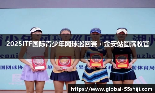 2025ITF国际青少年网球巡回赛・金安站圆满收官